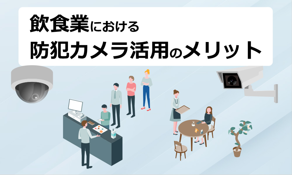 飲食業における防犯カメラ活用のメリット