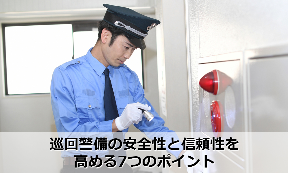 巡回警備の安全性と信頼性を高める7つのポイント