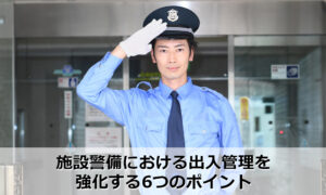 施設警備における出入管理を強化する6つのポイント
