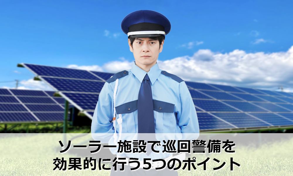 ソーラー施設で巡回警備を効果的に行う5つのポイント
