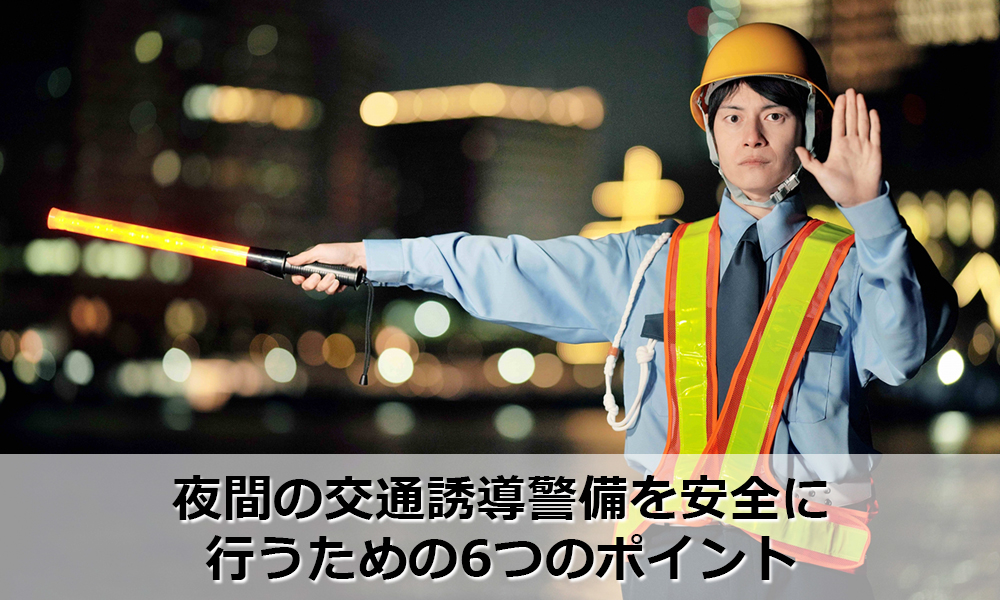 夜間の交通誘導警備を安全に行うための6つのポイント